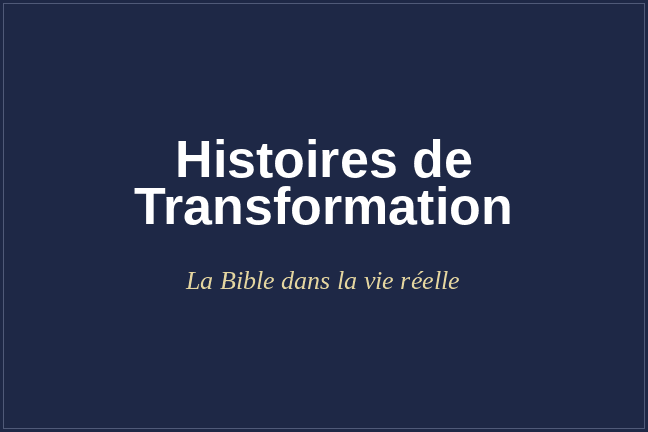 Histoires de transformation : La Bible dans la vie réelle.